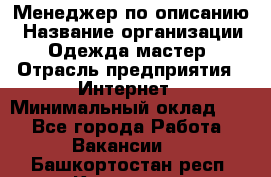 Менеджер по описанию › Название организации ­ Одежда мастер › Отрасль предприятия ­ Интернет › Минимальный оклад ­ 1 - Все города Работа » Вакансии   . Башкортостан респ.,Кумертау г.